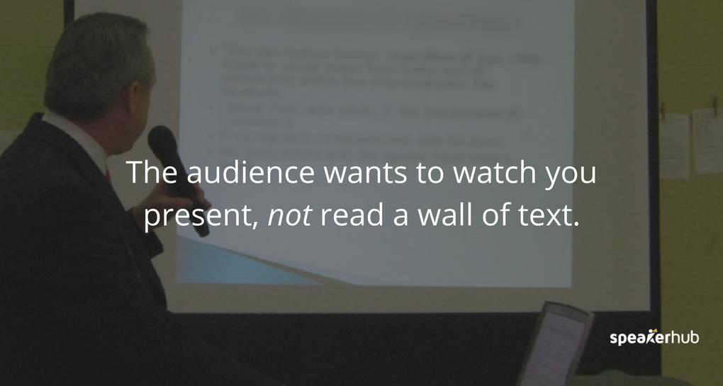 The audience wants to watch you present, not read a wall of text. The audience wants to watch you present, not read a wall of text.