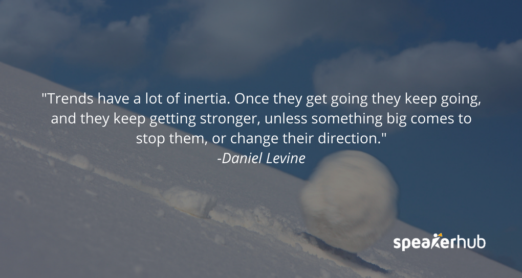 The answer is almost always that the trend will be even more intense, because trends have a lot of inertia. Once they get going, they keep going, and they keep getting stronger, unless something big comes to stop them, or change their direction. When we s The answer is almost always that the trend will be even more intense, because trends have a lot of inertia. Once they get going, they keep going, and they keep getting stronger, unless something big comes to stop them, or change their direction. When we s