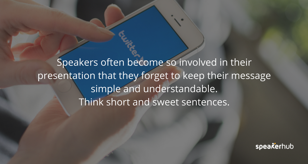 Speakers often become so involved in their presentation that they forget to keep their message simple and understandable. Think short and sweet sentences. Speakers often become so involved in their presentation that they forget to keep their message simple and understandable. Think short and sweet sentences.