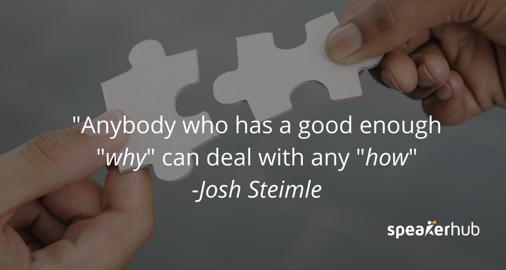 Josh Steimle Quote: There’s a saying that anybody who has a good enough “why” can deal with any “how”. Josh Steimle Quote: There’s a saying that anybody who has a good enough “why” can deal with any “how”.