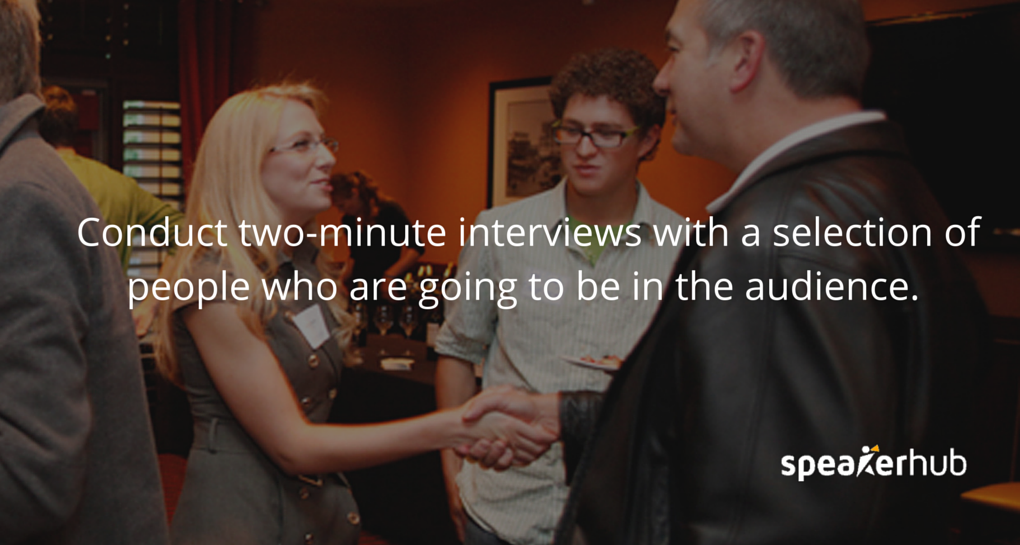 SpeakerHub Quote: Conduct two-minute interviews with a selection of people who are going to be in the audience. SpeakerHub Quote: Conduct two-minute interviews with a selection of people who are going to be in the audience.
