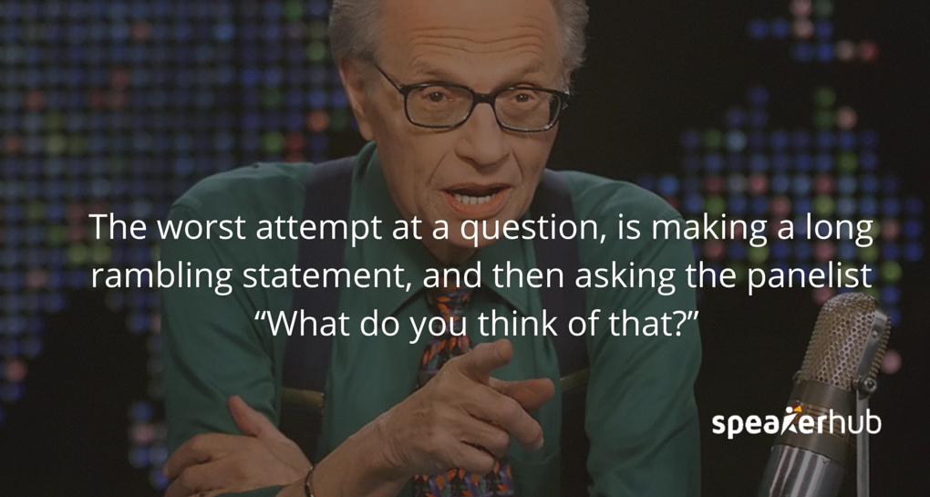 SpeakerHub Quote \"The worst way to ask a question is by making a long, rambling statement, then asking the panelist “what do you think of that?” \" SpeakerHub Quote \"The worst way to ask a question is by making a long, rambling statement, then asking the panelist “what do you think of that?” \"