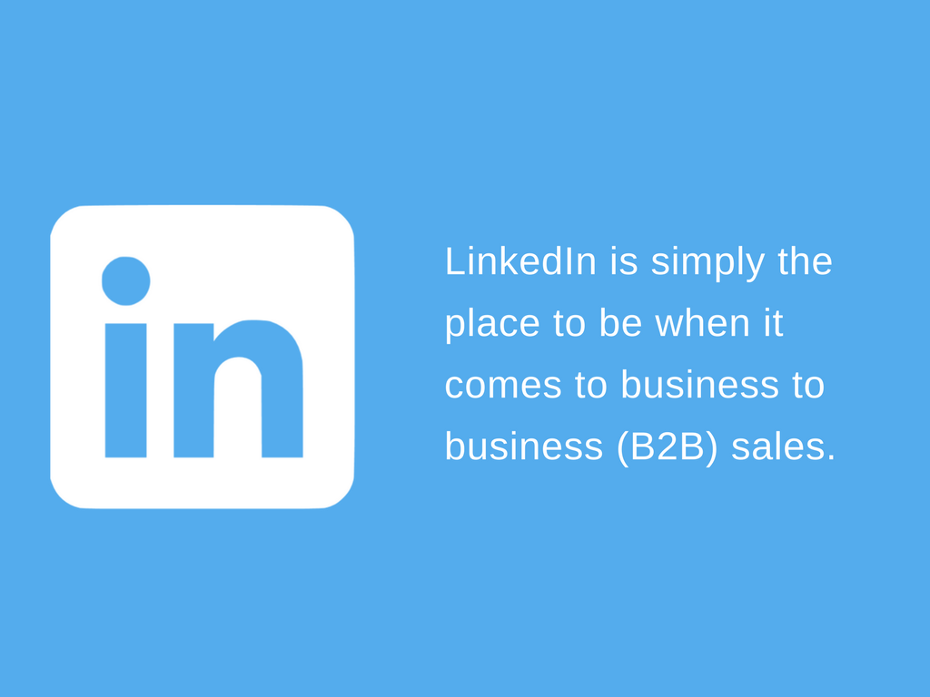 LinkedIn is simply the place to be when it comes to business to business (B2B) sales LinkedIn is simply the place to be when it comes to business to business (B2B) sales