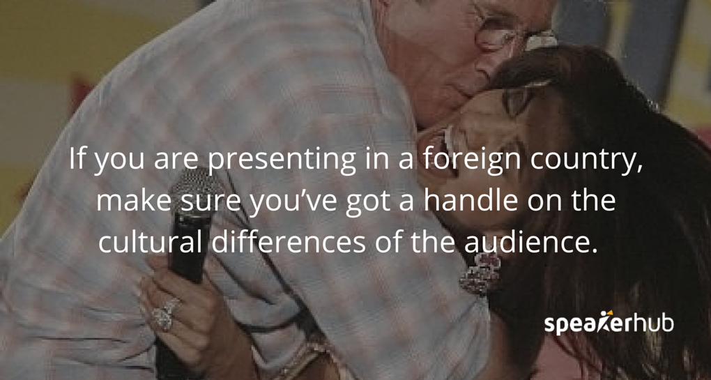 SpeakerHub Quote: If you are presenting in a foreign country, make sure you’ve got a handle on the cultural differences of the audience. SpeakerHub Quote: If you are presenting in a foreign country, make sure you’ve got a handle on the cultural differences of the audience.