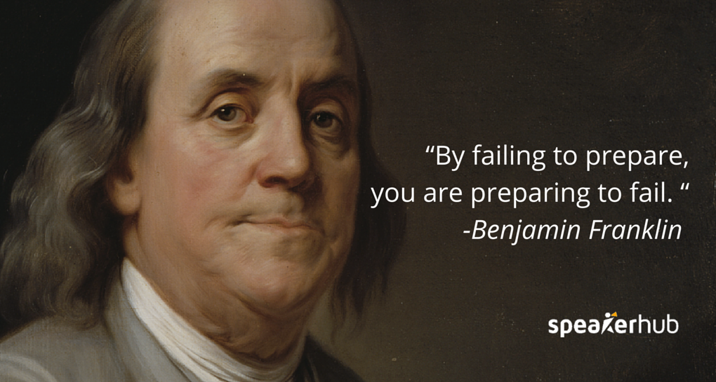 “By failing to prepare, you are preparing to fail. “ -Benjamin Franklin “By failing to prepare, you are preparing to fail. “ -Benjamin Franklin