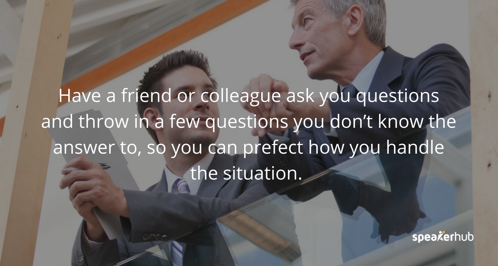 Get better at Q+As by rehearsing with a friend, colleague or even the event organizer. Get better at Q+As by rehearsing with a friend, colleague or even the event organizer.