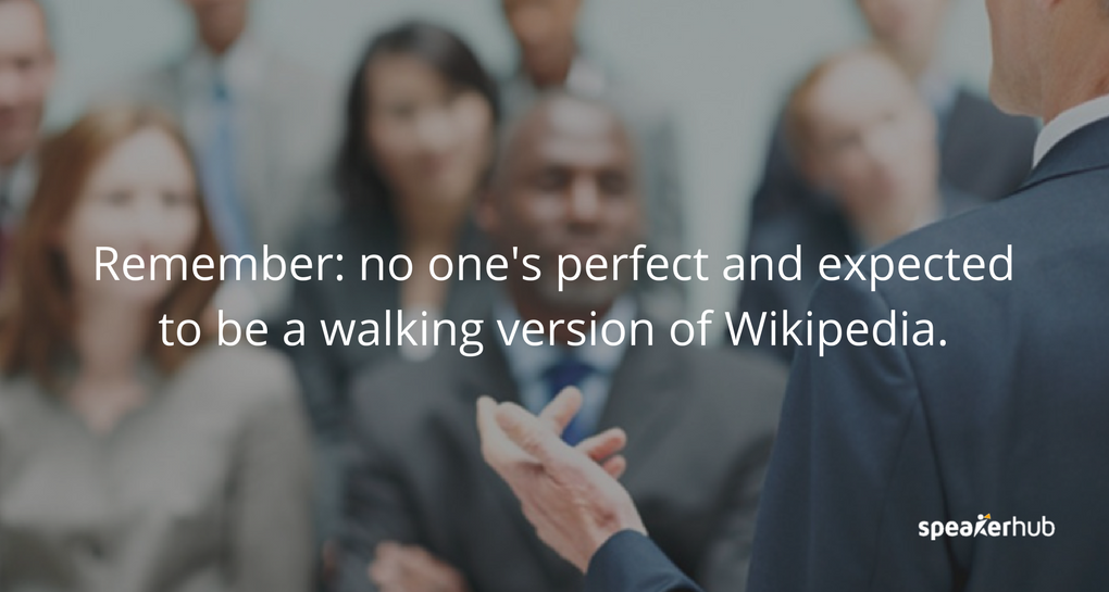 No one's perfect and audiences don’t expect you to be a walking version of Wikipedia. No one's perfect and audiences don’t expect you to be a walking version of Wikipedia.