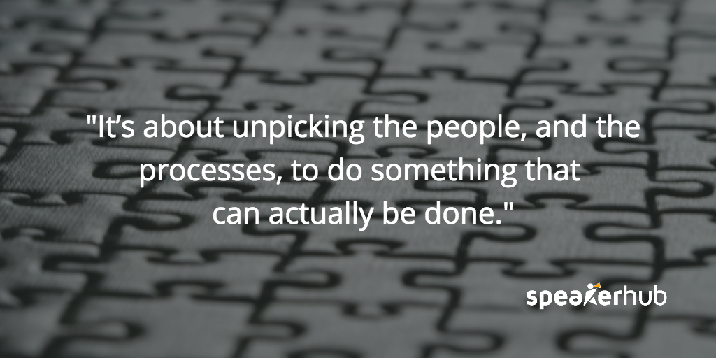 It’s about unpicking the people, and the processes, to do something that can actually be done. That’s I suppose at the heart of what I do. Stuart Thompson: It’s about unpicking the people, and the processes, to do something that can actually be done. That’s I suppose at the heart of what I do.