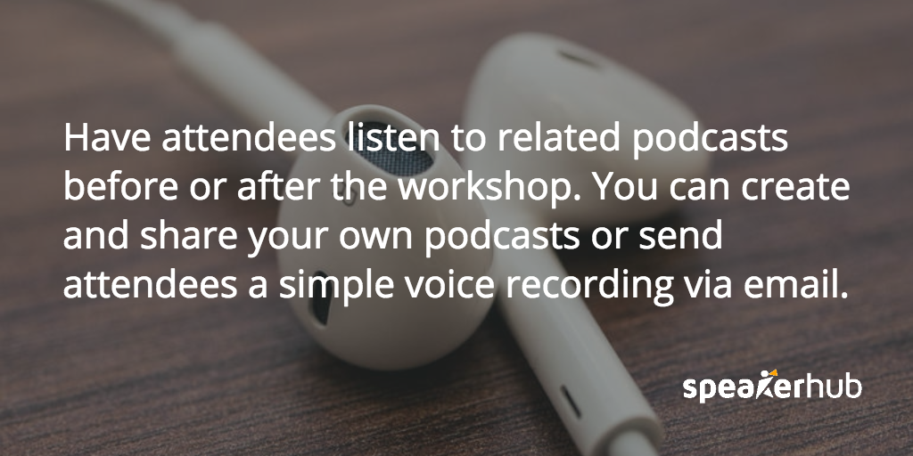 Have attendees listen to related podcasts before or after the workshop. You can create and share your own podcasts with SoundCloud, or by sending attendees a simple voice recording via email. SpeakerHub Quote: Have attendees listen to related podcasts before or after the workshop. You can create and share your own podcasts with SoundCloud, or by sending attendees a simple voice recording via email.