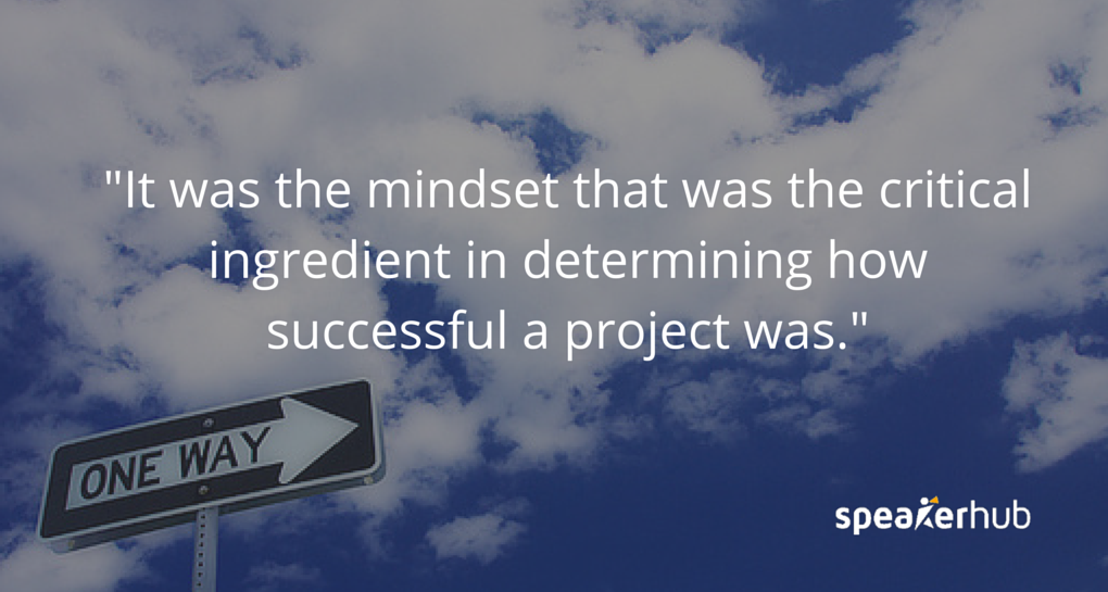It was actually mindset that was the critical ingredient in determining how successful a project was. Philip Weiss: It was actually mindset that was the critical ingredient in determining how successful a project was.