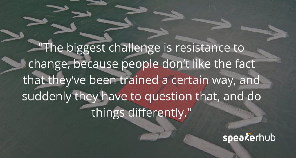 I think the biggest challenge is resistance to change, because people don’t like the fact that they’ve been trained a certain way, and suddenly they have to question that, and do things differently. Philip Weiss: I think the biggest challenge is resistance to change, because people don’t like the fact that they’ve been trained a certain way, and suddenly they have to question that, and do things differently.