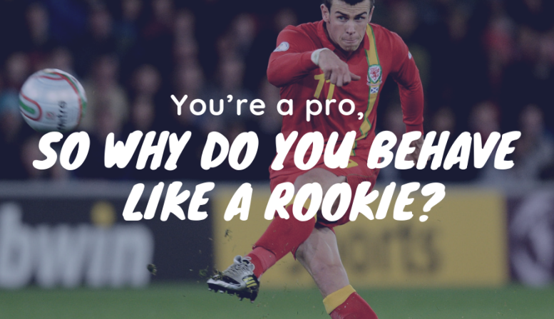 You’re a pro, so why do you behave like a rookie? You’re a pro, so why do you behave like a rookie?